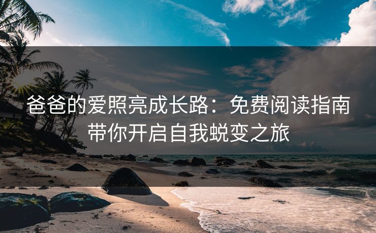 爸爸的爱照亮成长路：免费阅读指南带你开启自我蜕变之旅