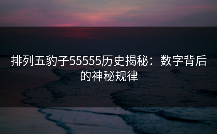 排列五豹子55555历史揭秘：数字背后的神秘规律