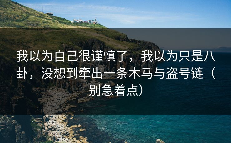 我以为自己很谨慎了，我以为只是八卦，没想到牵出一条木马与盗号链（别急着点）