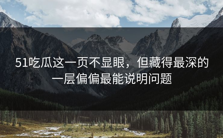 51吃瓜这一页不显眼，但藏得最深的一层偏偏最能说明问题