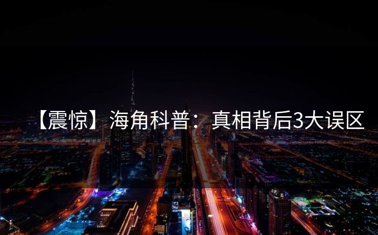 【震惊】海角科普：真相背后3大误区
