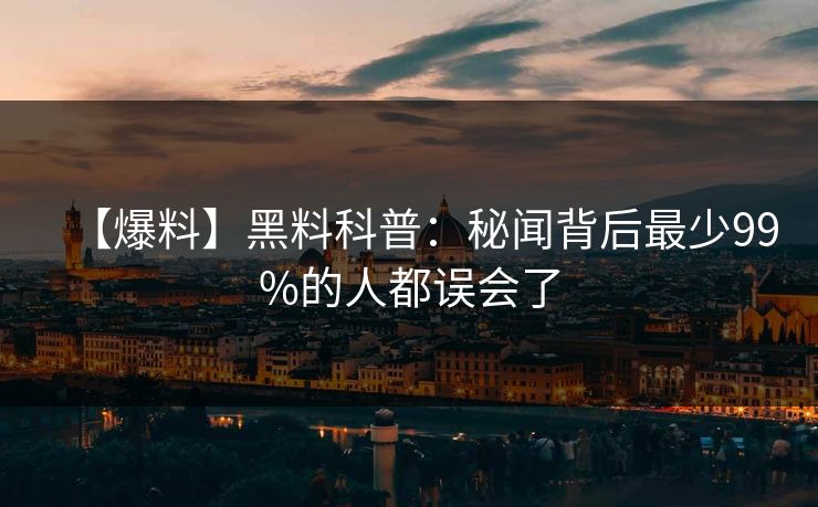 【爆料】黑料科普：秘闻背后最少99%的人都误会了