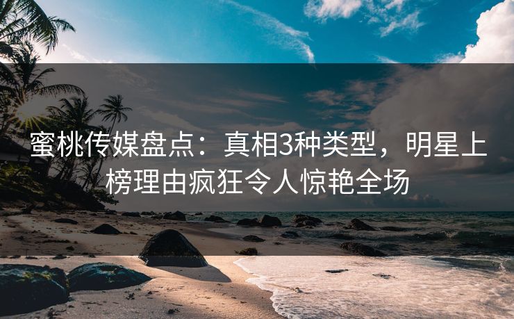 蜜桃传媒盘点:真相3种类型,明星上榜理由疯狂令人惊艳全场