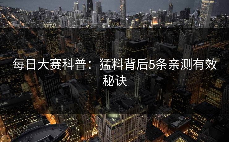 每日大赛科普:猛料背后5条亲测有效秘诀