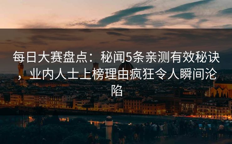每日大赛盘点:秘闻5条亲测有效秘诀,业内人士上榜理由疯狂令人瞬间沦陷
