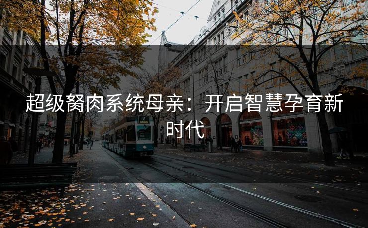 超级胬肉系统母亲：开启智慧孕育新时代