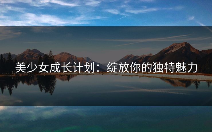 美少女成长计划：绽放你的独特魅力