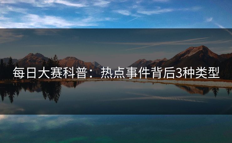 每日大赛科普:热点事件背后3种类型