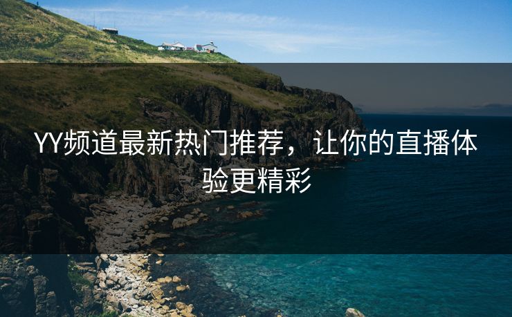YY频道最新热门推荐,让你的直播体验更精彩
