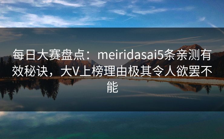 每日大赛盘点:meiridasai5条亲测有效秘诀,大V上榜理由极其令人欲罢不能