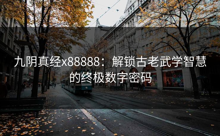 九阴真经x88888:解锁古老武学智慧的终极数字密码 九阴真经x88888:解锁古老武学智慧的终极数字密码