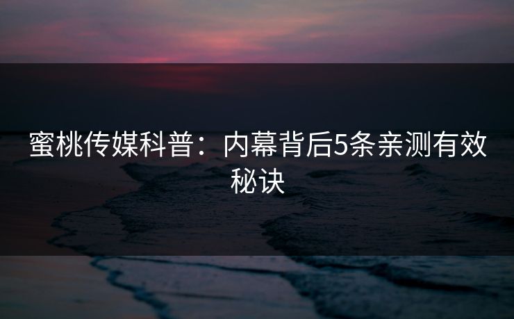 蜜桃传媒科普：内幕背后5条亲测有效秘诀