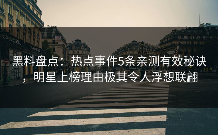 黑料盘点:热点事件5条亲测有效秘诀,明星上榜理由极其令人浮想联翩