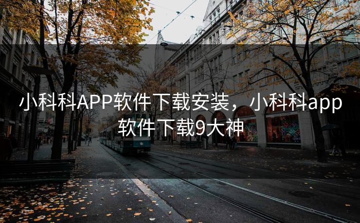 小科科APP软件下载安装，小科科app软件下载9大神