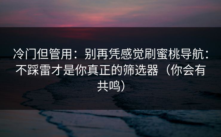 冷门但管用：别再凭感觉刷蜜桃导航：不踩雷才是你真正的筛选器（你会有共鸣）